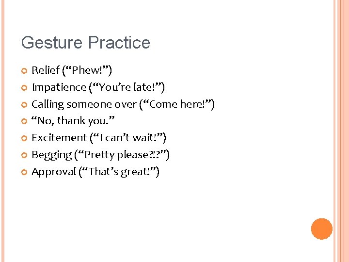 Gesture Practice Relief (“Phew!”) Impatience (“You’re late!”) Calling someone over (“Come here!”) “No, thank