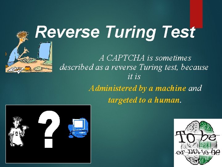 Reverse Turing Test A CAPTCHA is sometimes described as a reverse Turing test, because