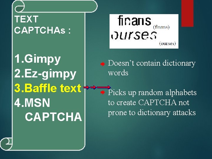 TEXT CAPTCHAs : 1. Gimpy 2. Ez-gimpy 3. Baffle text 4. MSN CAPTCHA Doesn’t