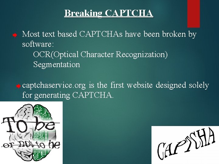 Breaking CAPTCHA Most text based CAPTCHAs have been broken by software: OCR(Optical Character Recognization)