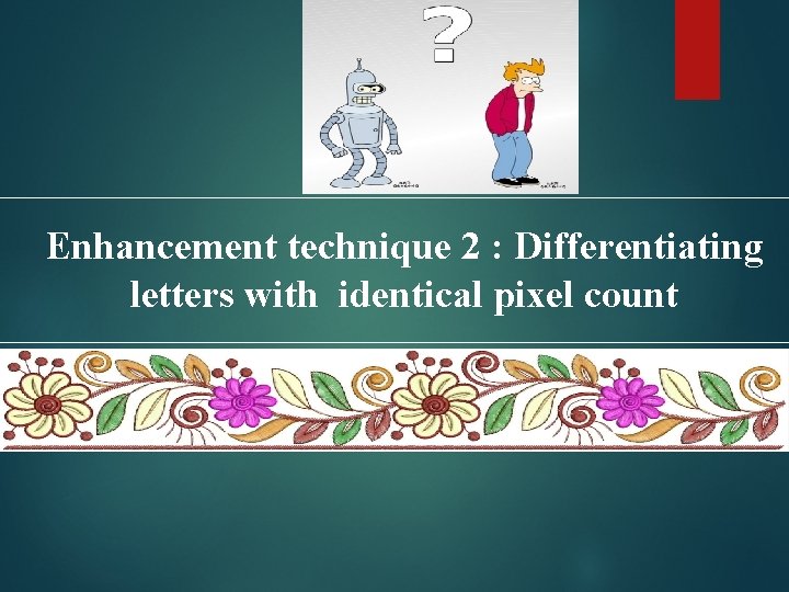 Enhancement technique 2 : Differentiating letters with identical pixel count 