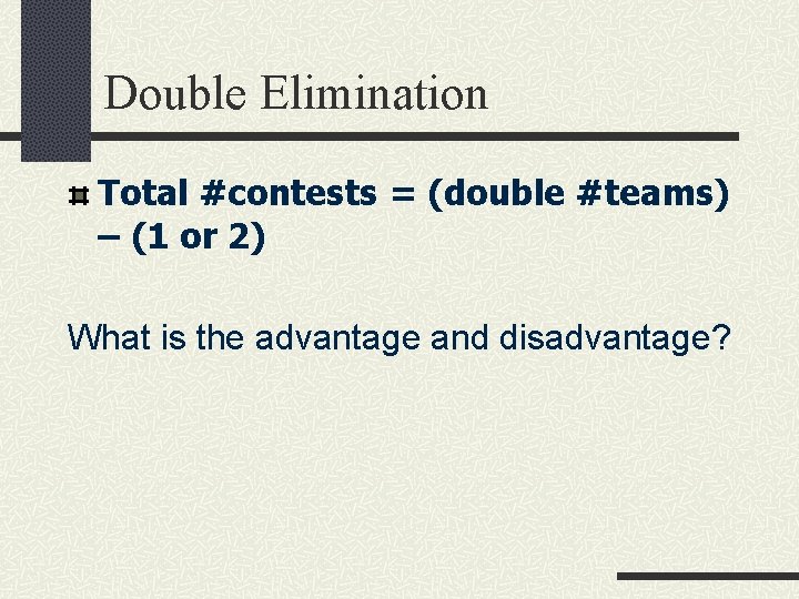 Double Elimination Total #contests = (double #teams) – (1 or 2) What is the