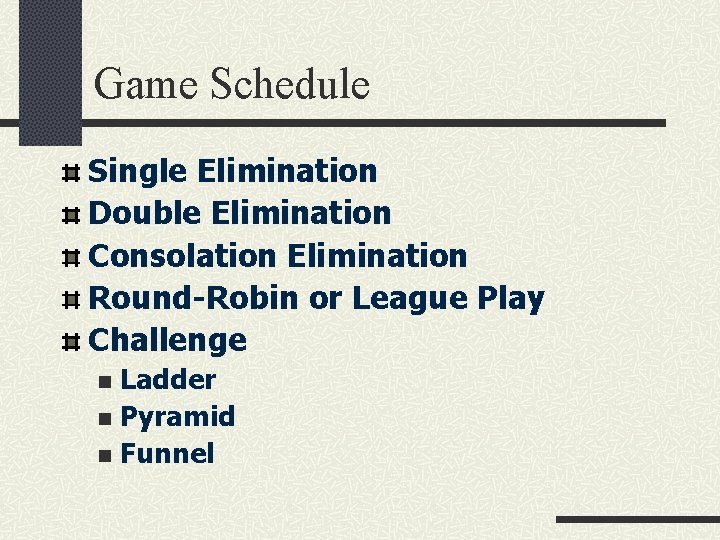 Game Schedule Single Elimination Double Elimination Consolation Elimination Round-Robin or League Play Challenge Ladder