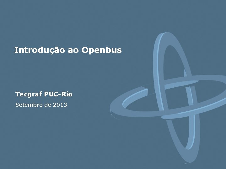 Introdução ao Openbus Tecgraf PUC-Rio Setembro de 2013 