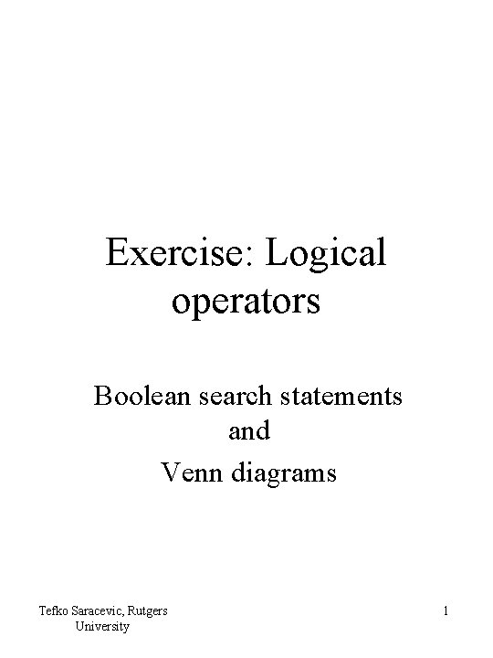 Exercise: Logical operators Boolean search statements and Venn diagrams Tefko Saracevic, Rutgers University 1