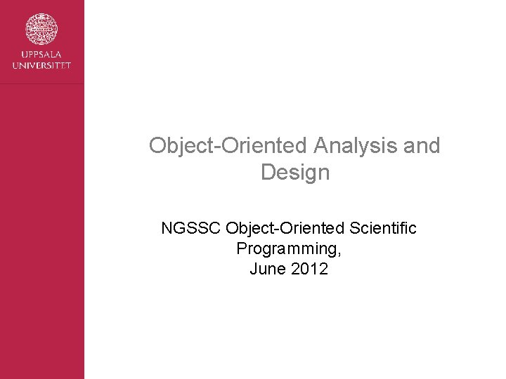 Object-Oriented Analysis and Design NGSSC Object-Oriented Scientific Programming, June 2012 