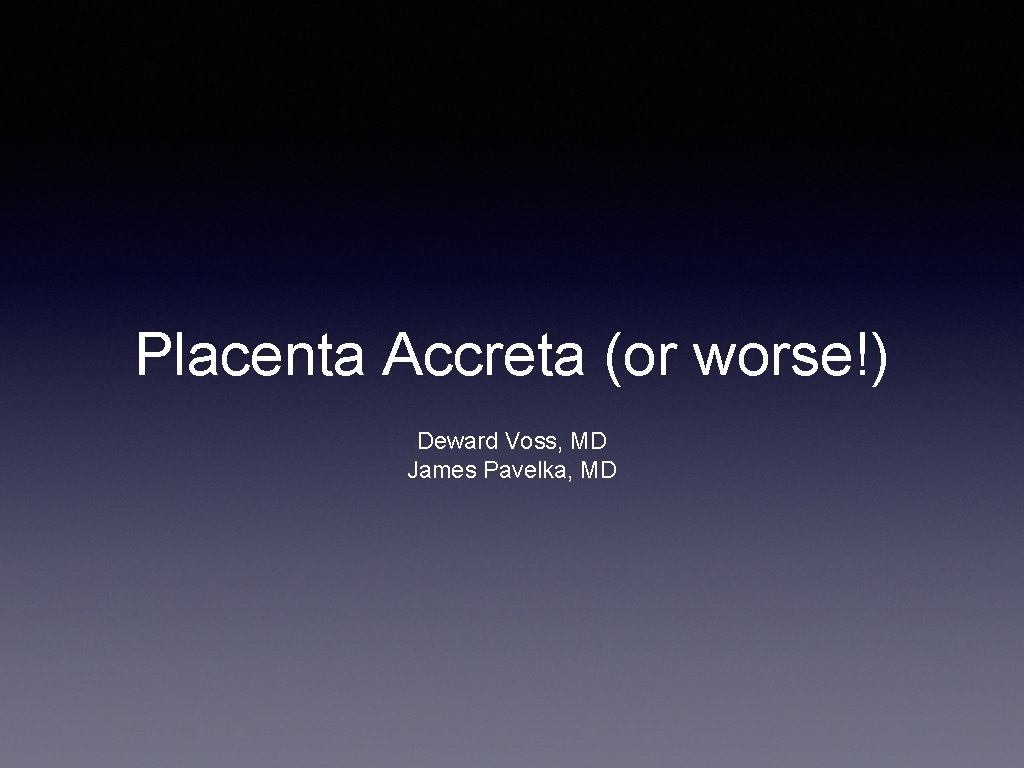 Placenta Accreta (or worse!) Deward Voss, MD James Pavelka, MD 