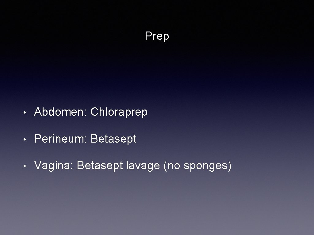 Prep • Abdomen: Chloraprep • Perineum: Betasept • Vagina: Betasept lavage (no sponges) 