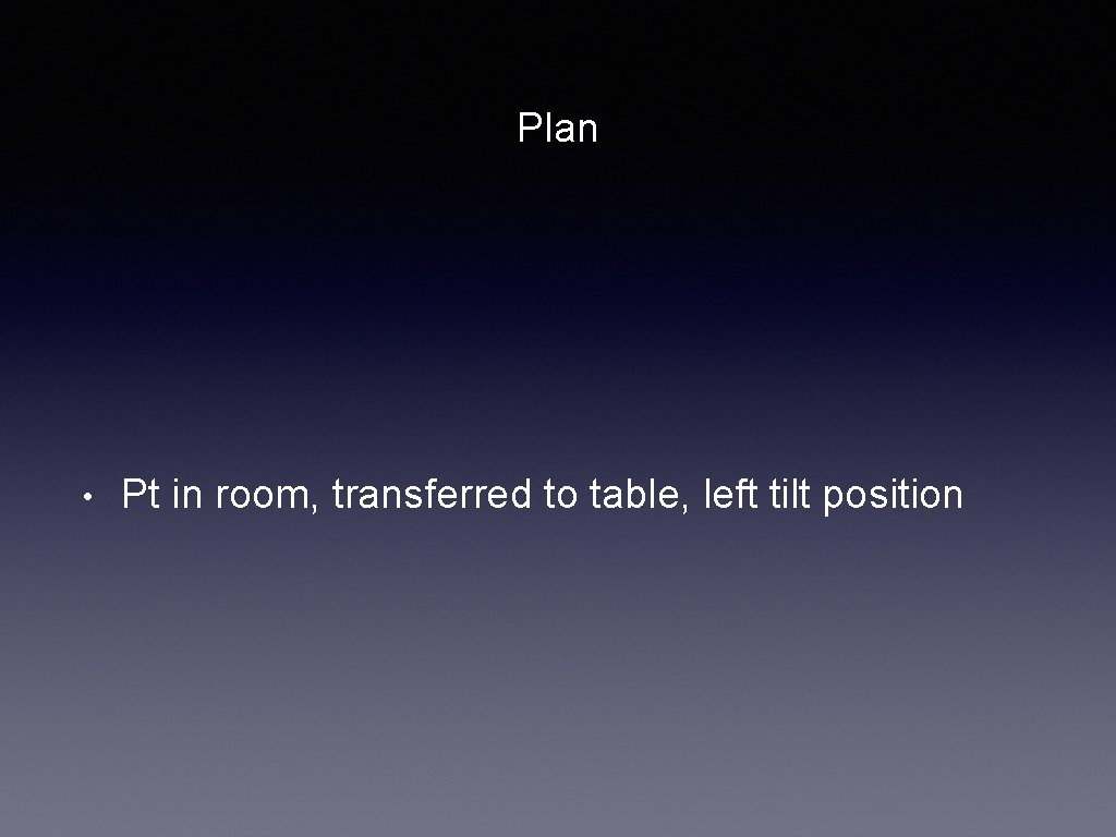 Plan • Pt in room, transferred to table, left tilt position 