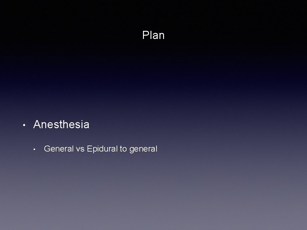 Plan • Anesthesia • General vs Epidural to general 