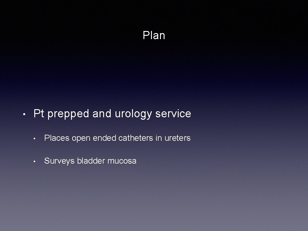 Plan • Pt prepped and urology service • Places open ended catheters in ureters