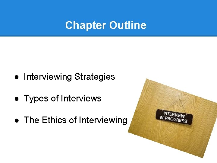 Chapter Outline ● Interviewing Strategies ● Types of Interviews ● The Ethics of Interviewing