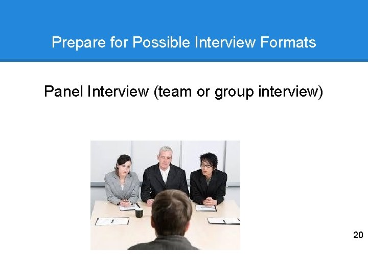 Prepare for Possible Interview Formats Panel Interview (team or group interview) 20 