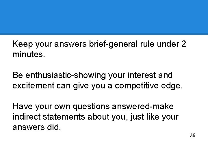 Keep your answers brief-general rule under 2 minutes. Be enthusiastic-showing your interest and excitement