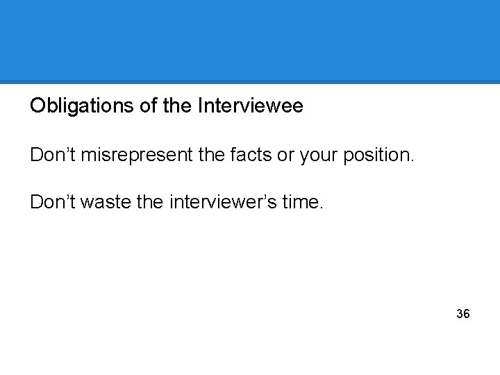 Obligations of the Interviewee Don’t misrepresent the facts or your position. Don’t waste the