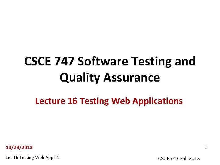 CSCE 747 Software Testing and Quality Assurance Lecture 16 Testing Web Applications 10/23/2013 Lec