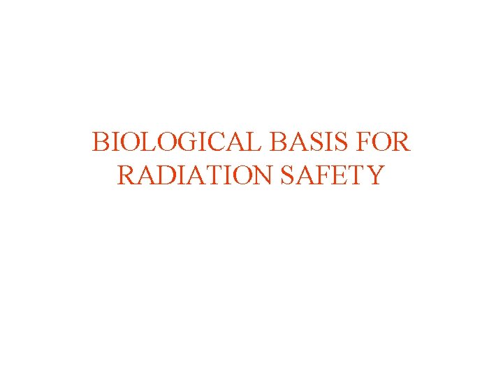 BIOLOGICAL BASIS FOR RADIATION SAFETY 