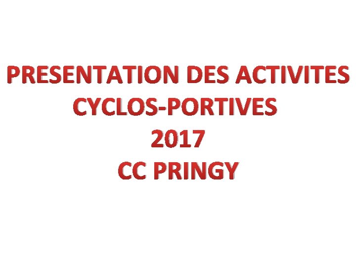 PRESENTATION DES ACTIVITES CYCLOS-PORTIVES 2017 CC PRINGY PRESENTATION DES ACTIVITES CYCLOS-PORTIVES 2017 CC PRINGY