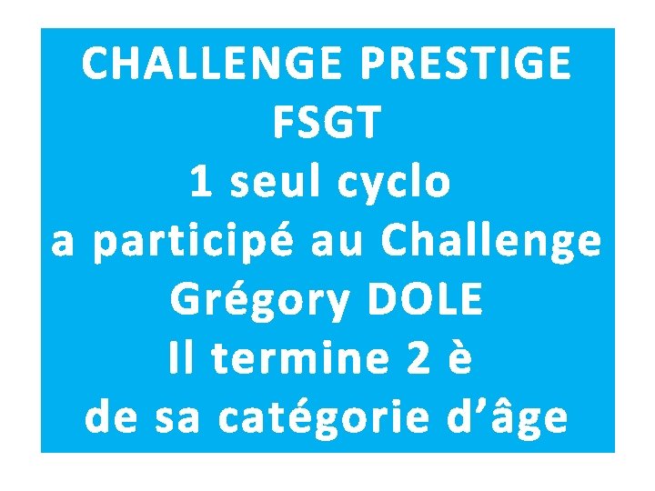 CHALLENGE PRESTIGE FSGT 1 seul cyclo a participé au Challenge Grégory DOLE Il termine