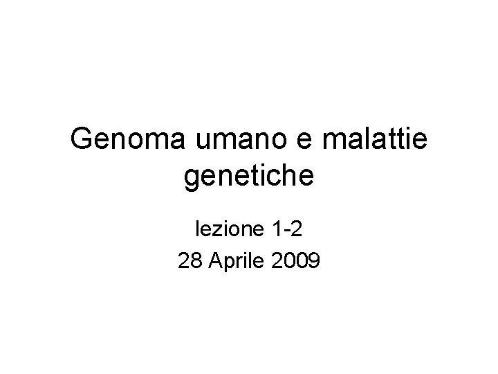 Genoma umano e malattie genetiche lezione 1 -2 28 Aprile 2009 