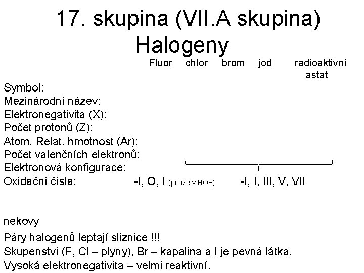 17. skupina (VII. A skupina) Halogeny Fluor chlor Symbol: Mezinárodní název: Elektronegativita (X): Počet