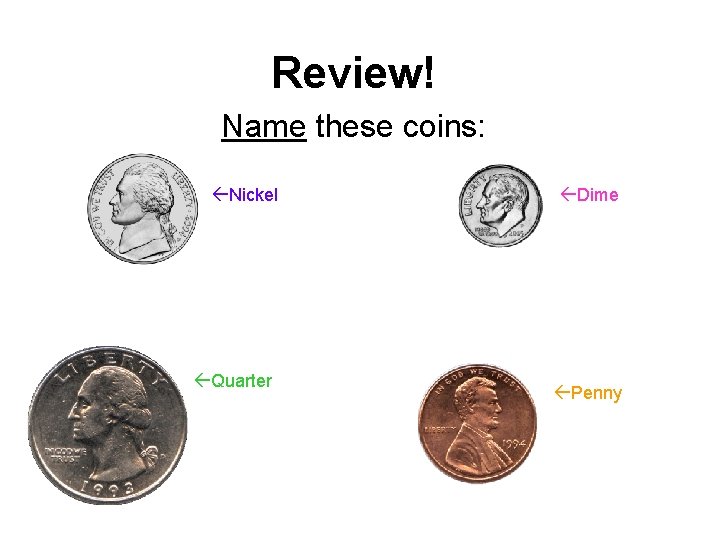 Review! Name these coins: Nickel Quarter Dime Penny 
