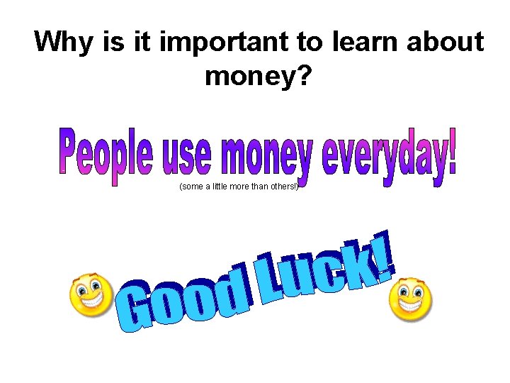 Why is it important to learn about money? (some a little more than others!)