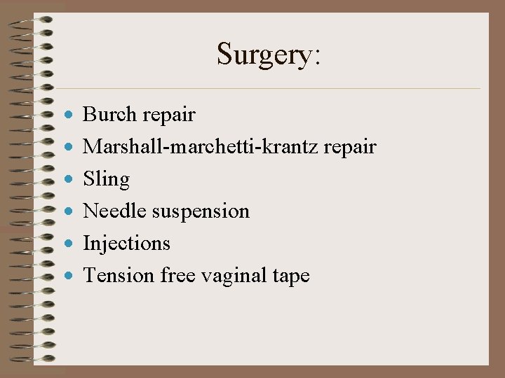 Surgery: · · · Burch repair Marshall-marchetti-krantz repair Sling Needle suspension Injections Tension free