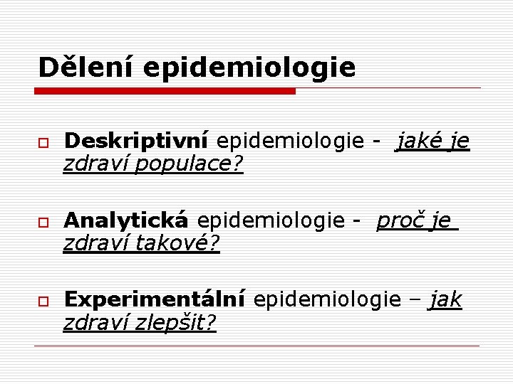 Dělení epidemiologie o o o Deskriptivní epidemiologie - jaké je zdraví populace? Analytická epidemiologie