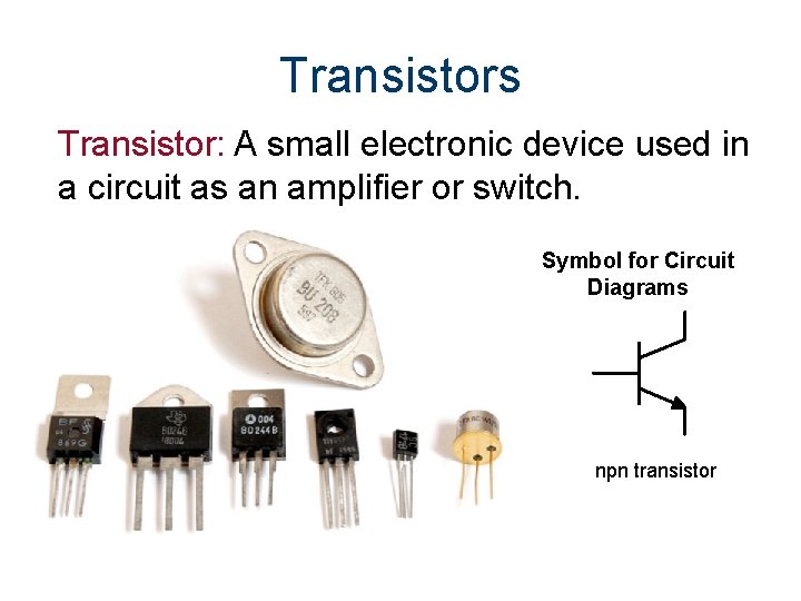 Transistors Transistor: A small electronic device used in a circuit as an amplifier or