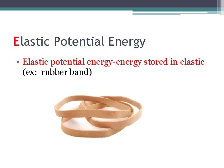 Elastic Potential Energy • Elastic potential energy-energy stored in elastic (ex: rubber band) 