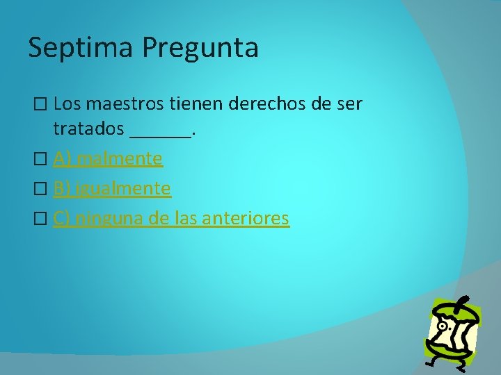 Septima Pregunta � Los maestros tienen derechos de ser tratados ______. � A) malmente