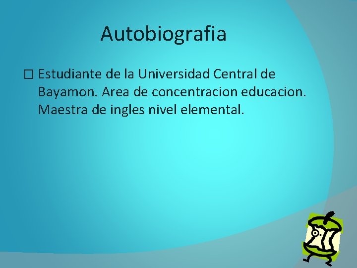 Autobiografia � Estudiante de la Universidad Central de Bayamon. Area de concentracion educacion. Maestra