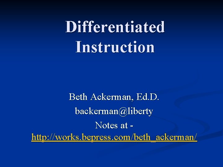Differentiated Instruction Beth Ackerman, Ed. D. backerman@liberty Notes at http: //works. bepress. com/beth_ackerman/ 
