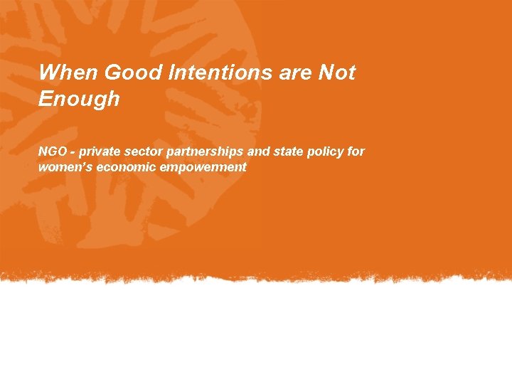 When Good Intentions are Not Enough NGO - private sector partnerships and state policy