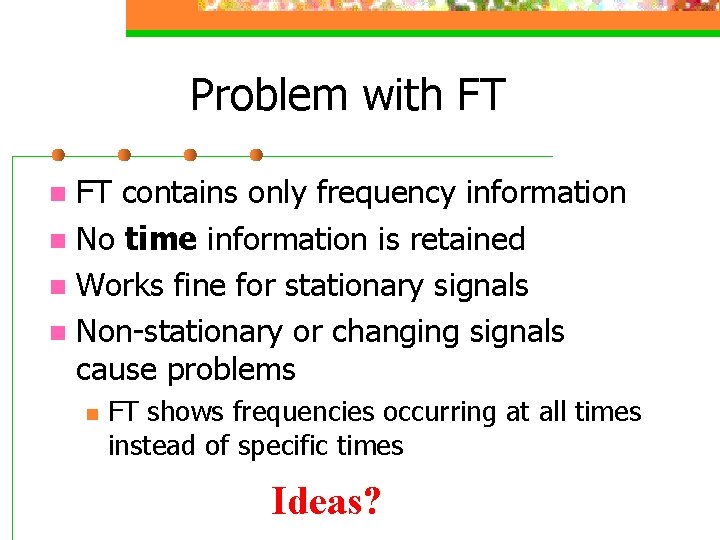 Problem with FT FT contains only frequency information n No time information is retained