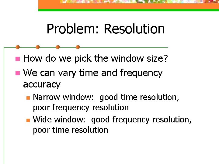 Problem: Resolution How do we pick the window size? n We can vary time