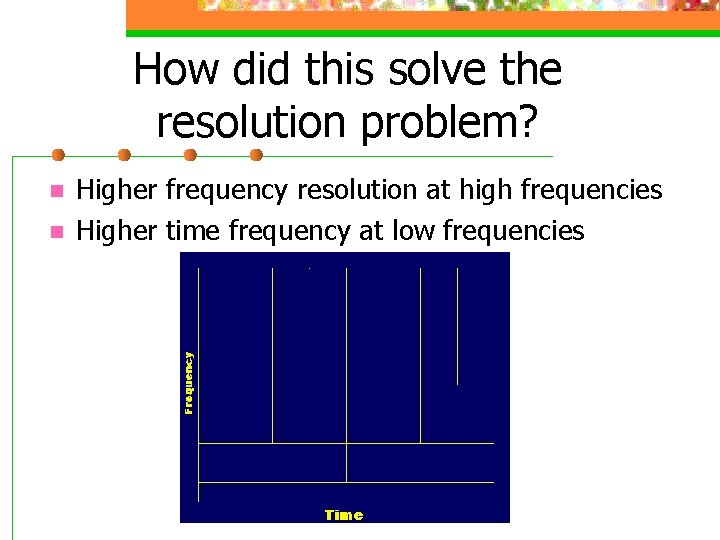 How did this solve the resolution problem? n n Higher frequency resolution at high