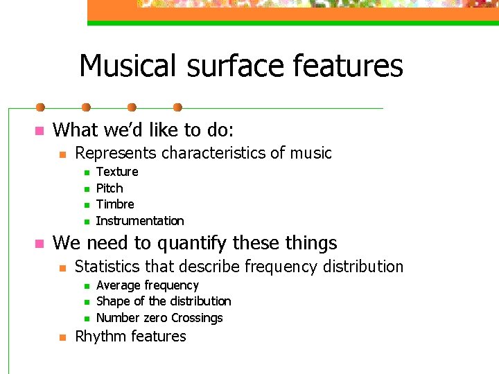 Musical surface features n What we’d like to do: n Represents characteristics of music