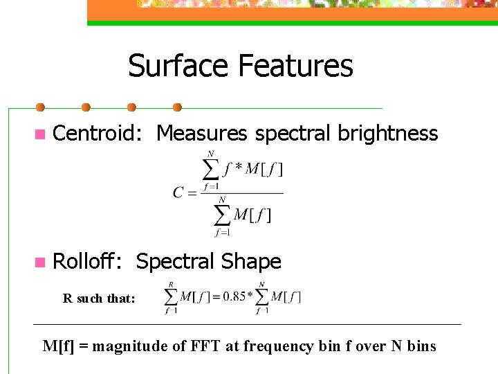 Surface Features n Centroid: Measures spectral brightness n Rolloff: Spectral Shape R such that: