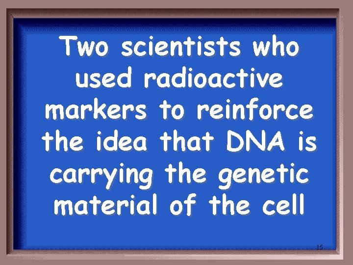 Two scientists who used radioactive markers to reinforce the idea that DNA is carrying