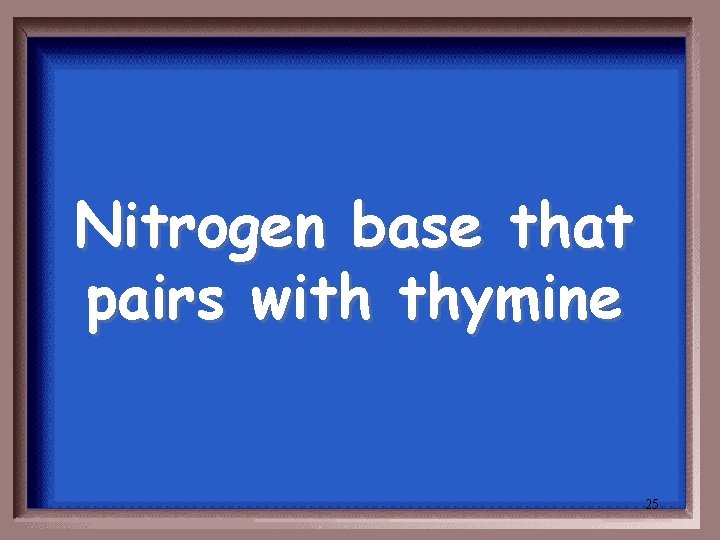 Nitrogen base that pairs with thymine 25 