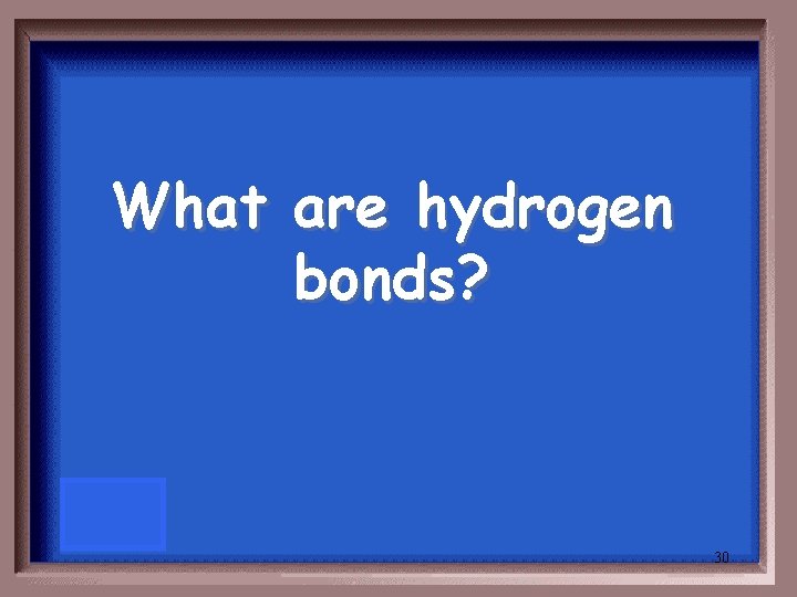 What are hydrogen bonds? 30 