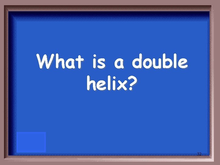 What is a double helix? 32 