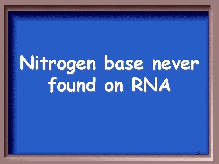 Nitrogen found base never on RNA 39 