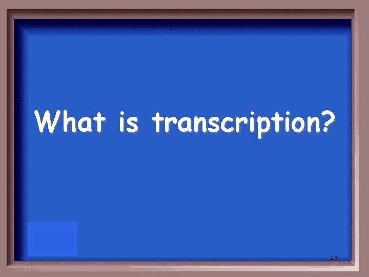 What is transcription? 48 