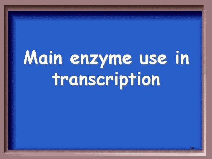 Main enzyme use in transcription 49 