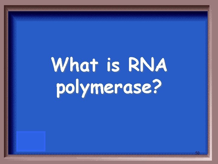 What is RNA polymerase? 50 