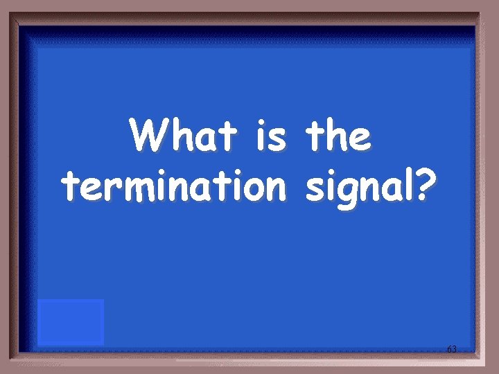 What is termination the signal? 63 