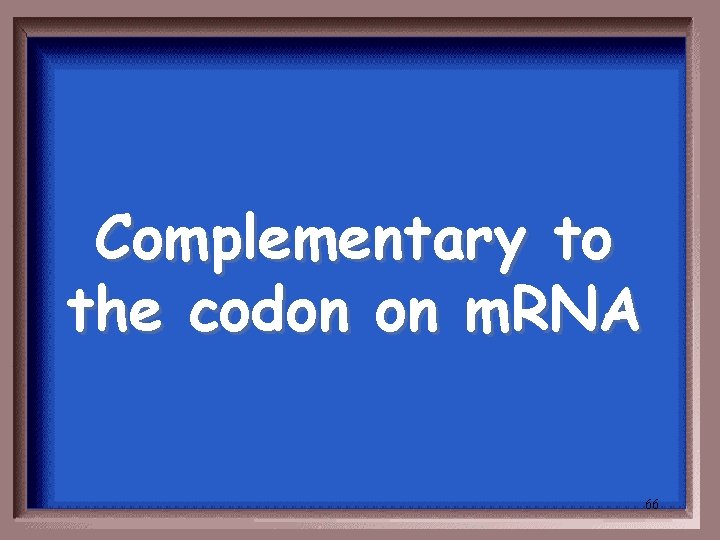 Complementary to the codon on m. RNA 66 